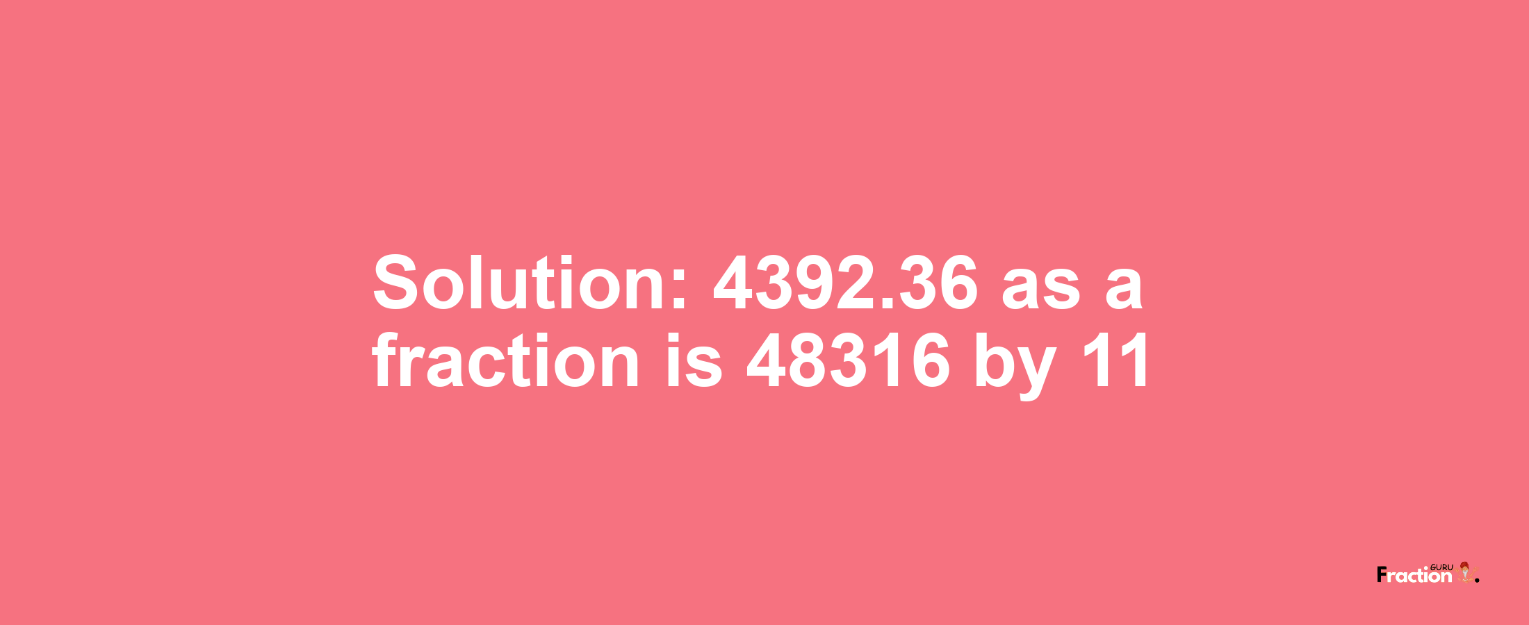 Solution:4392.36 as a fraction is 48316/11
